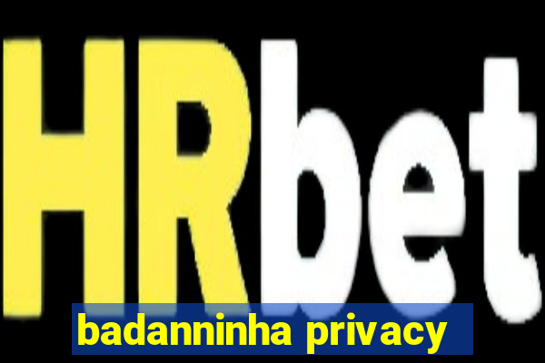 badanninha privacy